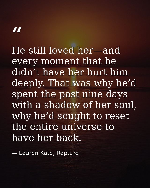 He still loved her—and every moment that he didn’t have her hurt him deeply. That was why he’d spent the past nine days  — Lauren Kate, Rapture