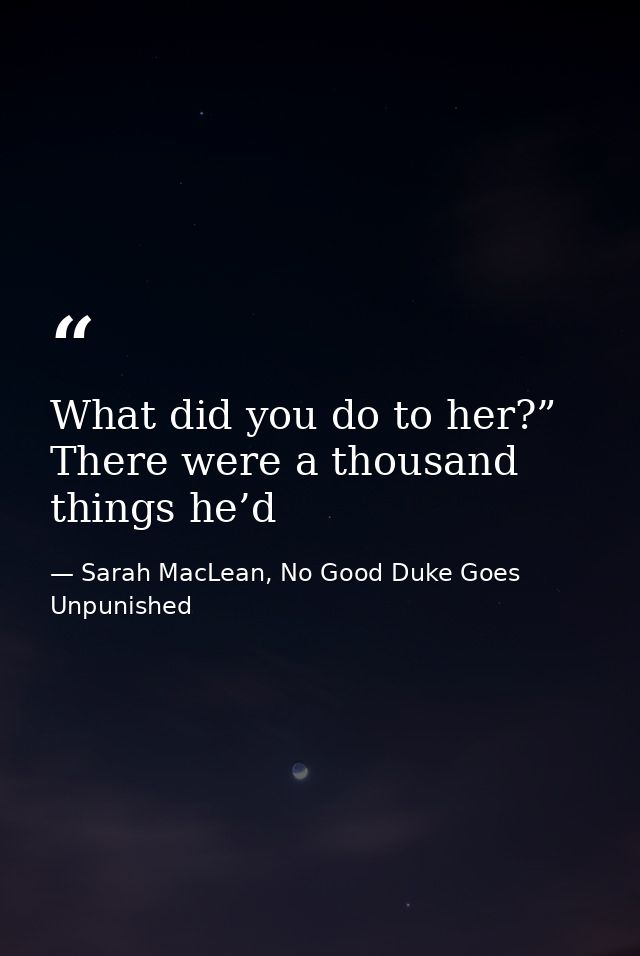 What did you do to her?” There were a thousand things he’d — Sarah MacLean, No Good Duke Goes Unpunished