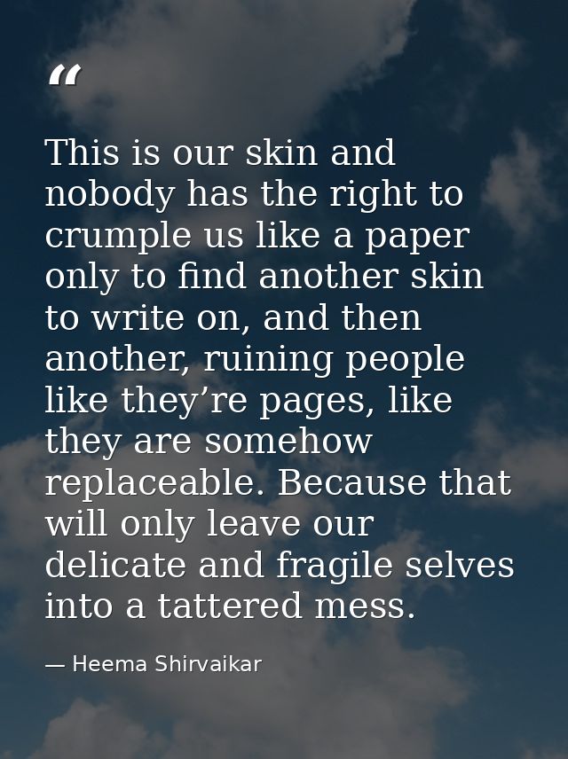 This is our skin and nobody has the right to crumple us like a paper only to find another skin to write on, and then ano — Heema Shirvaikar