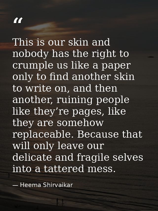 This is our skin and nobody has the right to crumple us like a paper only to find another skin to write on, and then ano — Heema Shirvaikar
