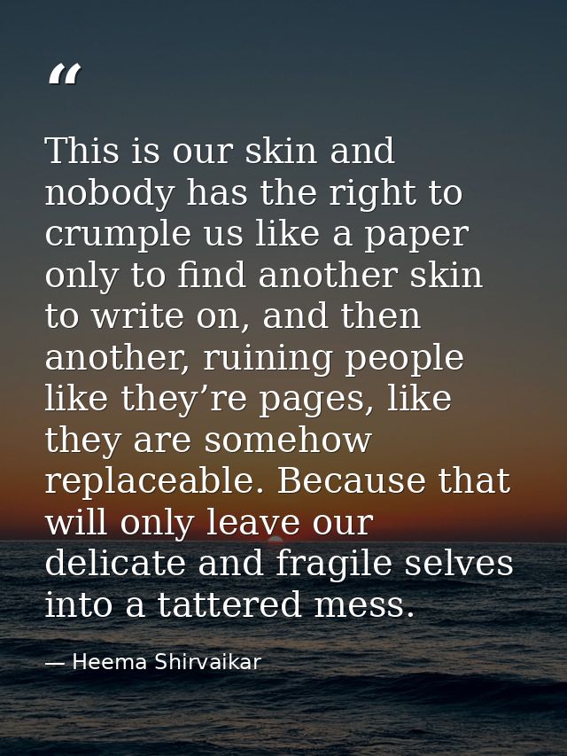 This is our skin and nobody has the right to crumple us like a paper only to find another skin to write on, and then ano — Heema Shirvaikar