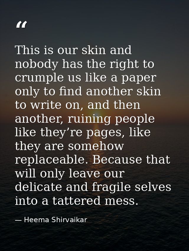 This is our skin and nobody has the right to crumple us like a paper only to find another skin to write on, and then ano — Heema Shirvaikar