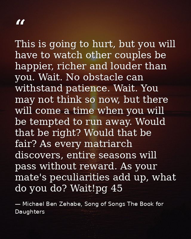 This is going to hurt, but you will have to watch other couples be happier, richer and louder than you. Wait. No obstacl — Michael Ben Zehabe, Song of Songs The Book for Daughters