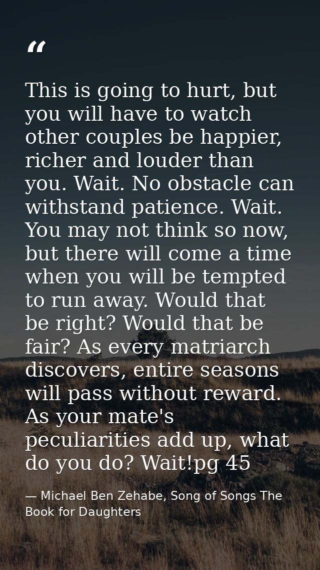This is going to hurt, but you will have to watch other couples be happier, richer and louder than you. Wait. No obstacl — Michael Ben Zehabe, Song of Songs The Book for Daughters