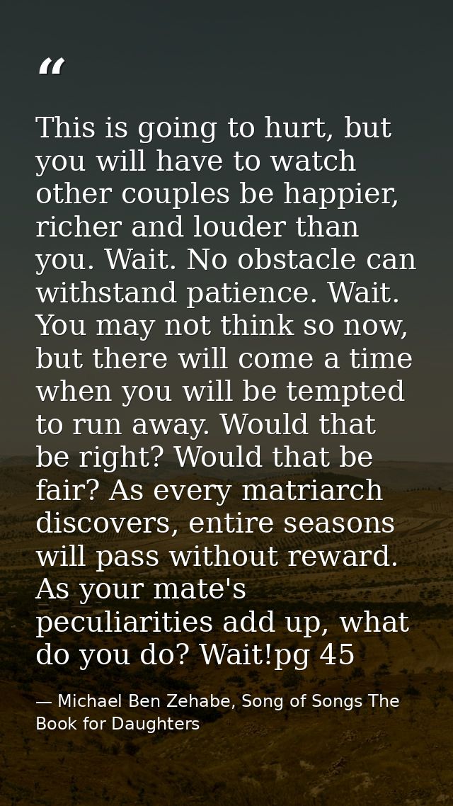 This is going to hurt, but you will have to watch other couples be happier, richer and louder than you. Wait. No obstacl — Michael Ben Zehabe, Song of Songs The Book for Daughters