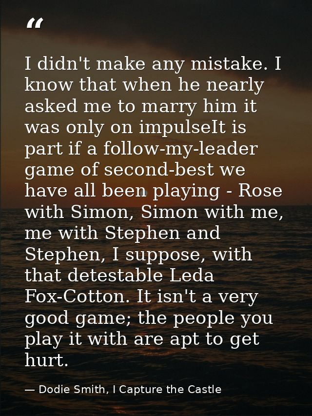 I didn't make any mistake. I know that when he nearly asked me to marry him it was only on impulseIt is part if a follow — Dodie Smith, I Capture the Castle