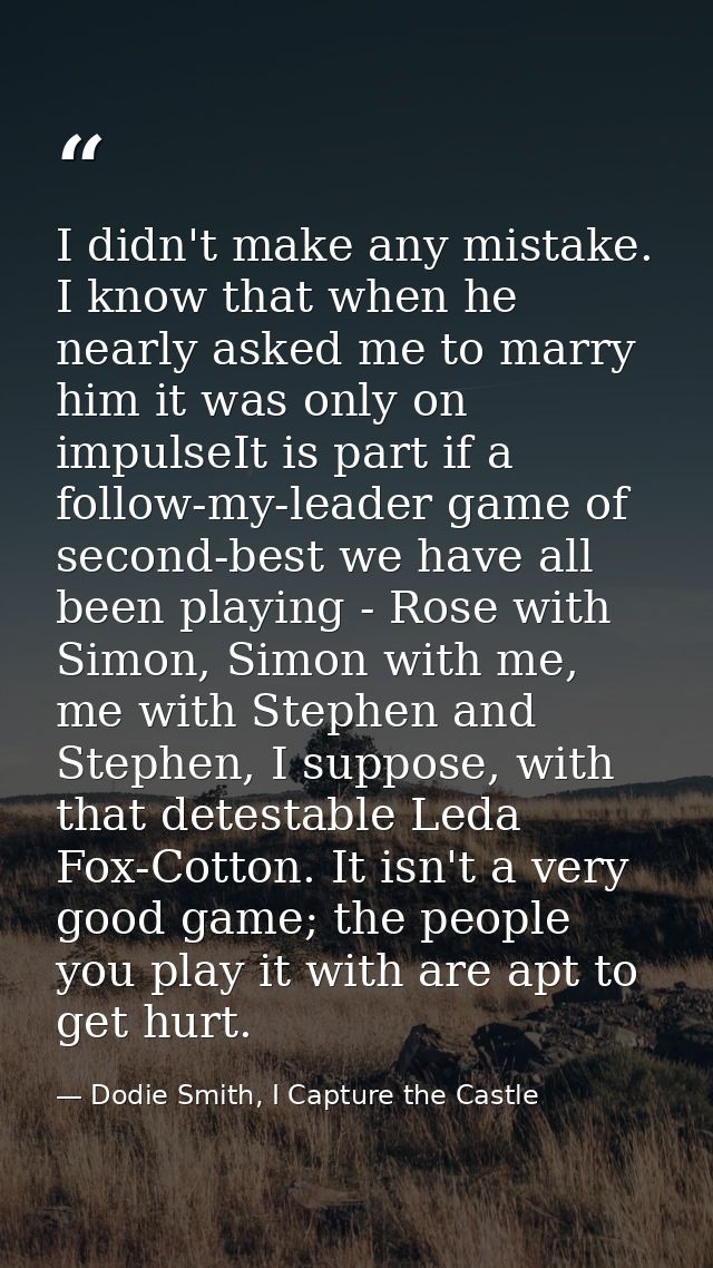 I didn't make any mistake. I know that when he nearly asked me to marry him it was only on impulseIt is part if a follow — Dodie Smith, I Capture the Castle