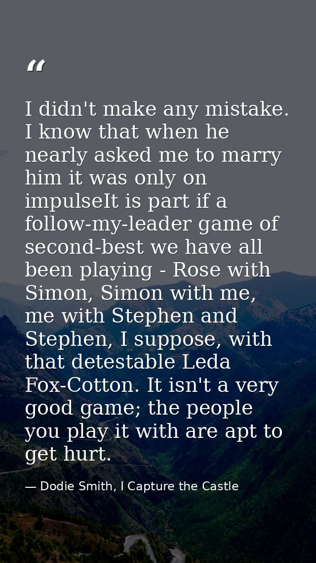I didn't make any mistake. I know that when he nearly asked me to marry him it was only on impulseIt is part if a follow — Dodie Smith, I Capture the Castle