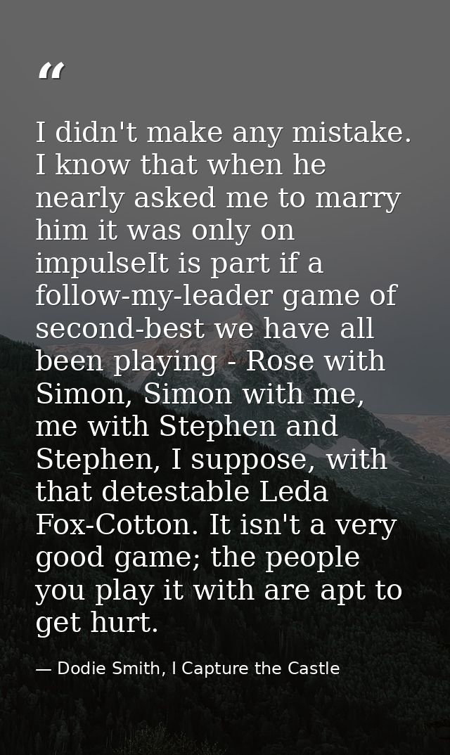 I didn't make any mistake. I know that when he nearly asked me to marry him it was only on impulseIt is part if a follow — Dodie Smith, I Capture the Castle