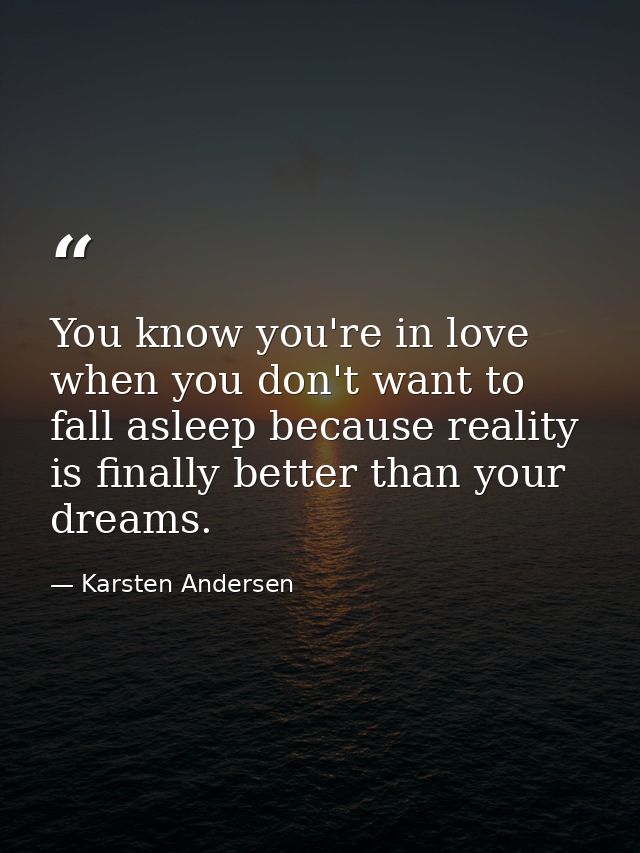 You know you're in love when you don't want to fall asleep because reality is finally better than your dreams. — Karsten Andersen