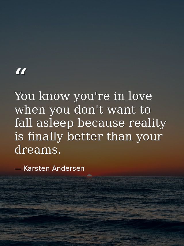 You know you're in love when you don't want to fall asleep because reality is finally better than your dreams. — Karsten Andersen