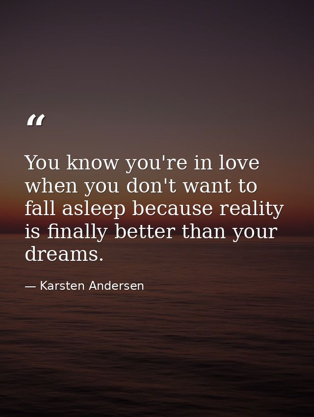 You know you're in love when you don't want to fall asleep because reality is finally better than your dreams. — Karsten Andersen