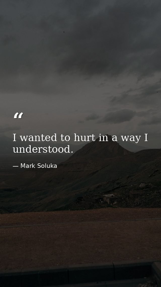 I wanted to hurt in a way I understood. — Mark Soluka