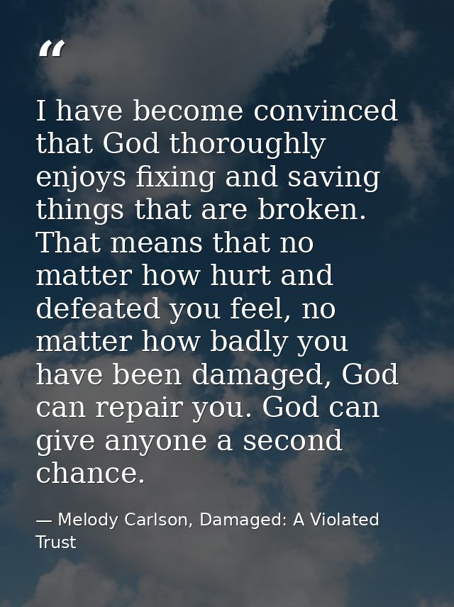 I have become convinced that God thoroughly enjoys fixing and saving things that are broken. That means that no matter h — Melody Carlson, Damaged: A Violated Trust