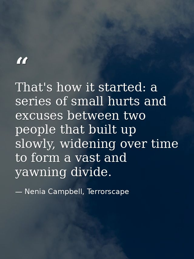 That's how it started: a series of small hurts and excuses between two people that built up slowly, widening over time t — Nenia Campbell, Terrorscape