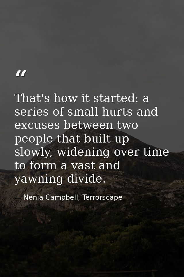 That's how it started: a series of small hurts and excuses between two people that built up slowly, widening over time t — Nenia Campbell, Terrorscape