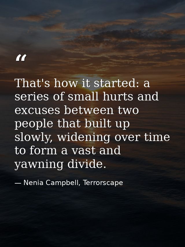 That's how it started: a series of small hurts and excuses between two people that built up slowly, widening over time t — Nenia Campbell, Terrorscape
