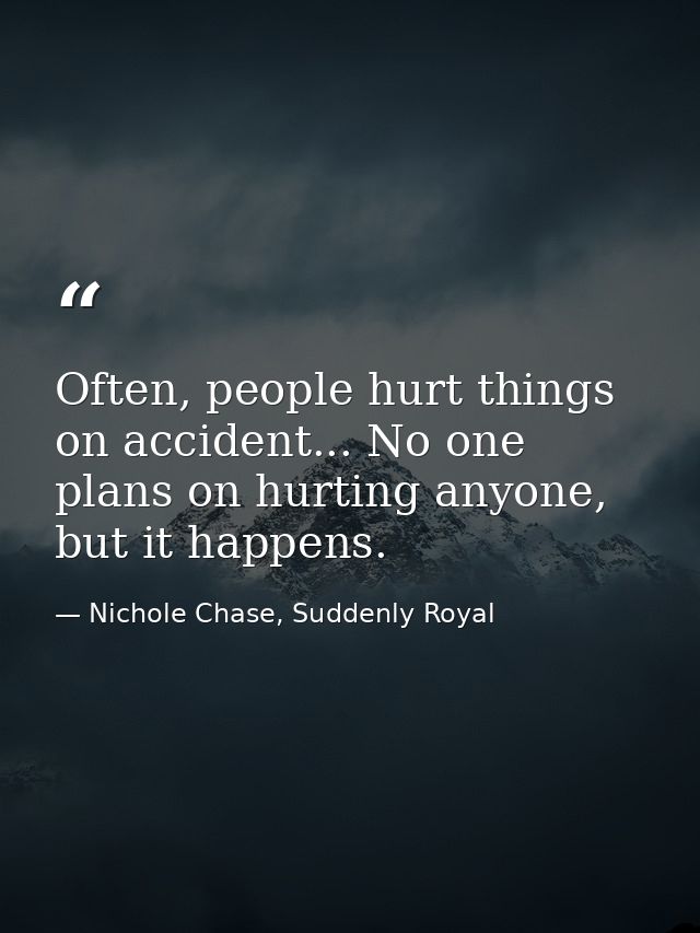 Often, people hurt things on accident... No one plans on hurting anyone, but it happens. — Nichole Chase, Suddenly Royal