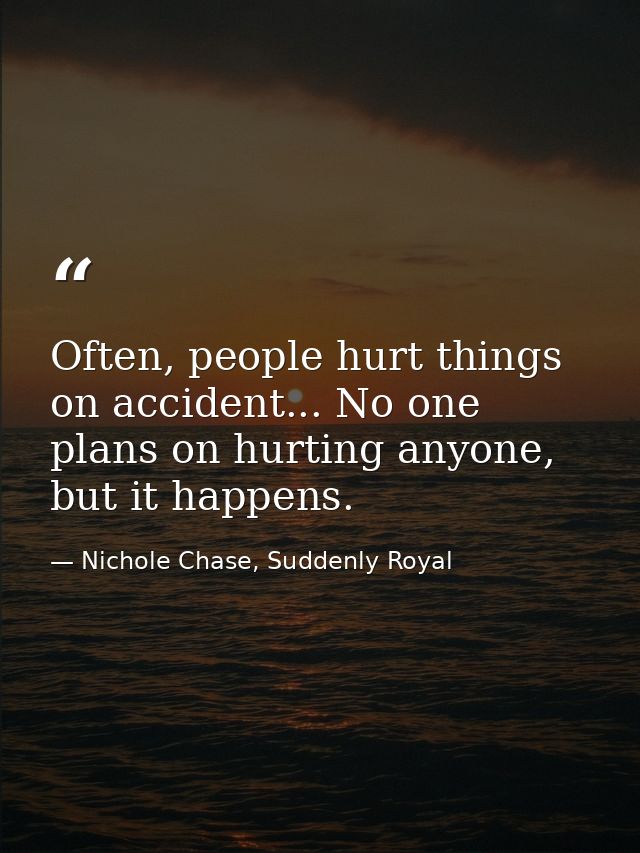 Often, people hurt things on accident... No one plans on hurting anyone, but it happens. — Nichole Chase, Suddenly Royal