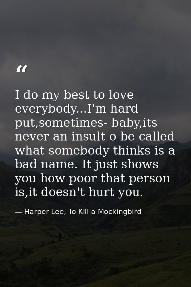 I do my best to love everybody...I'm hard put,sometimes- baby,its never an insult o be called what somebody thinks is a  — Harper Lee, To Kill a Mockingbird
