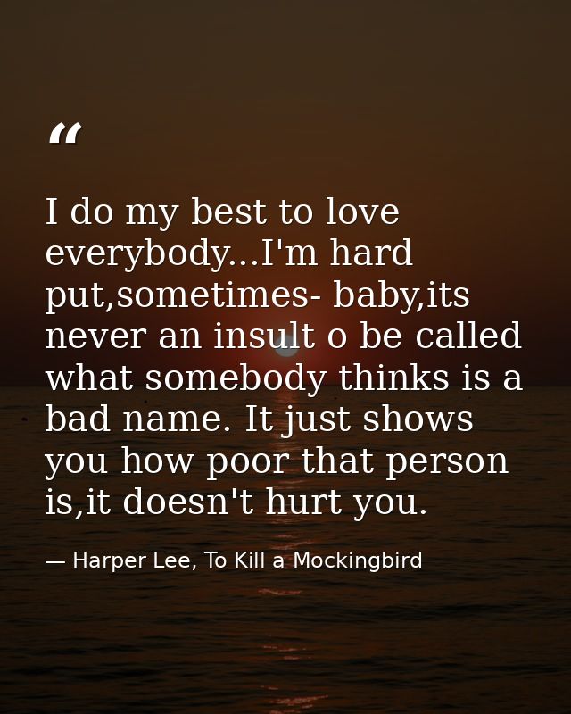 I do my best to love everybody...I'm hard put,sometimes- baby,its never an insult o be called what somebody thinks is a  — Harper Lee, To Kill a Mockingbird
