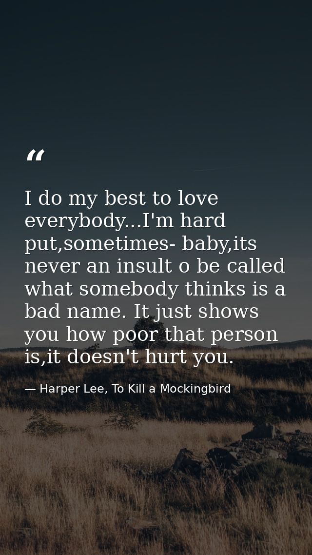 I do my best to love everybody...I'm hard put,sometimes- baby,its never an insult o be called what somebody thinks is a  — Harper Lee, To Kill a Mockingbird