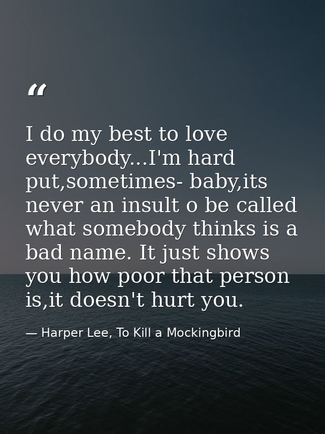 I do my best to love everybody...I'm hard put,sometimes- baby,its never an insult o be called what somebody thinks is a  — Harper Lee, To Kill a Mockingbird
