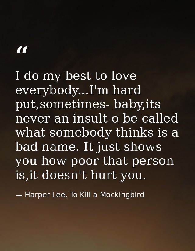 I do my best to love everybody...I'm hard put,sometimes- baby,its never an insult o be called what somebody thinks is a  — Harper Lee, To Kill a Mockingbird