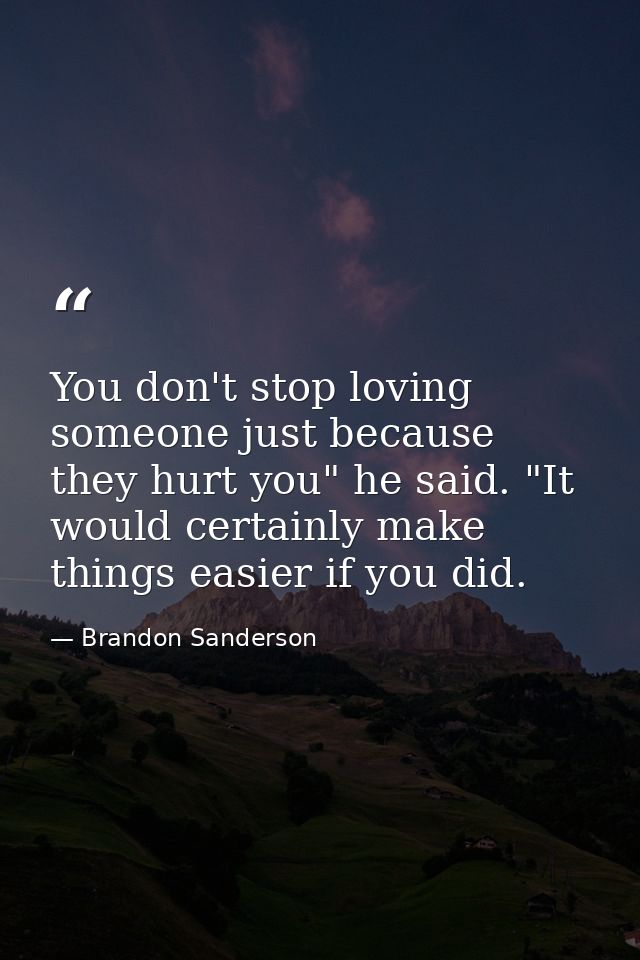 You don't stop loving someone just because they hurt you" he said. "It would certainly make things easier if you did. — Brandon Sanderson