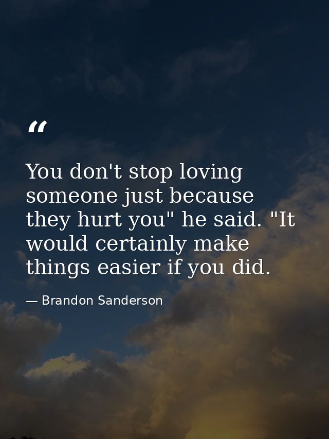 You don't stop loving someone just because they hurt you" he said. "It would certainly make things easier if you did. — Brandon Sanderson