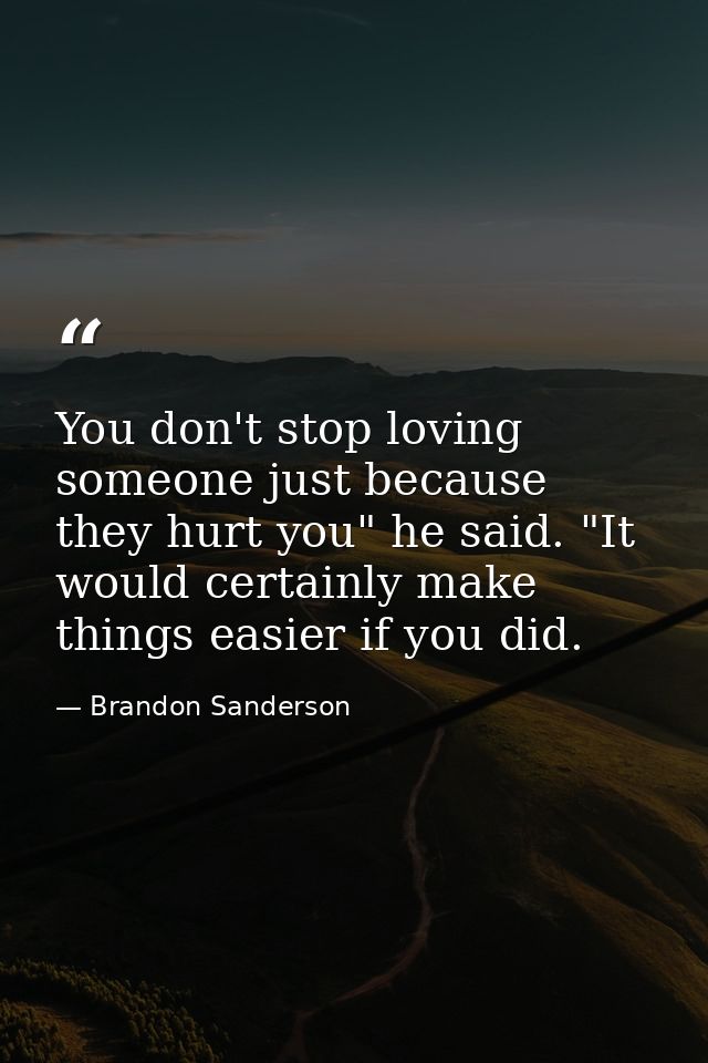 You don't stop loving someone just because they hurt you" he said. "It would certainly make things easier if you did. — Brandon Sanderson