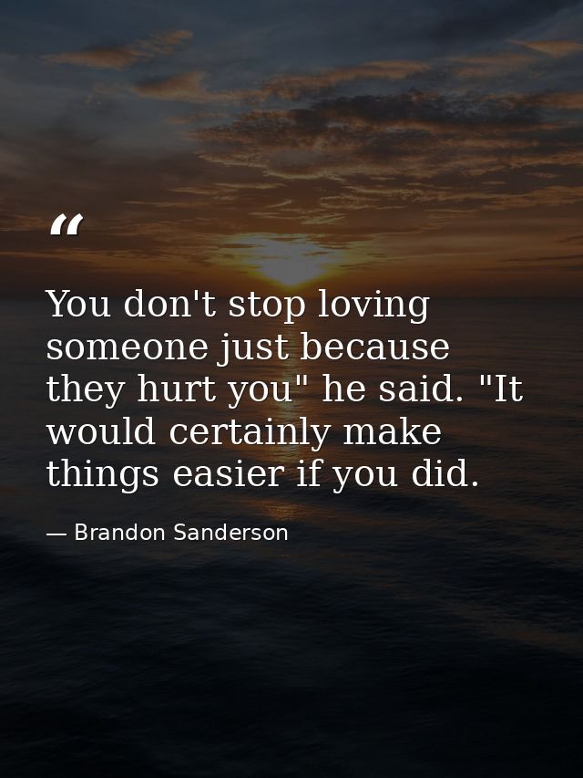 You don't stop loving someone just because they hurt you" he said. "It would certainly make things easier if you did. — Brandon Sanderson