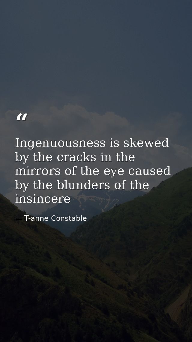 Ingenuousness is skewed by the cracks in the mirrors of the eye caused by the blunders of the insincere — T-anne Constable