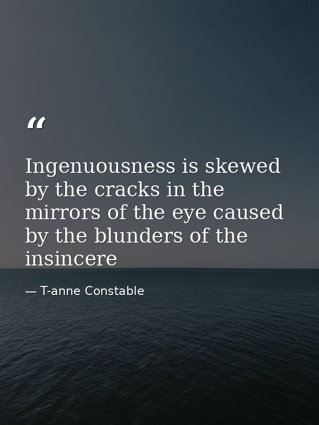 Ingenuousness is skewed by the cracks in the mirrors of the eye caused by the blunders of the insincere — T-anne Constable
