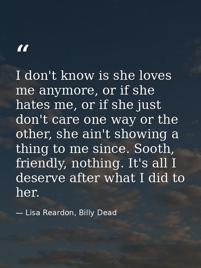 I don't know is she loves me anymore, or if she hates me, or if she just don't care one way or the other, she ain't show — Lisa Reardon, Billy Dead