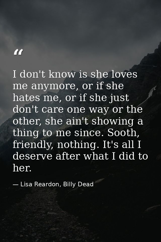 I don't know is she loves me anymore, or if she hates me, or if she just don't care one way or the other, she ain't show — Lisa Reardon, Billy Dead