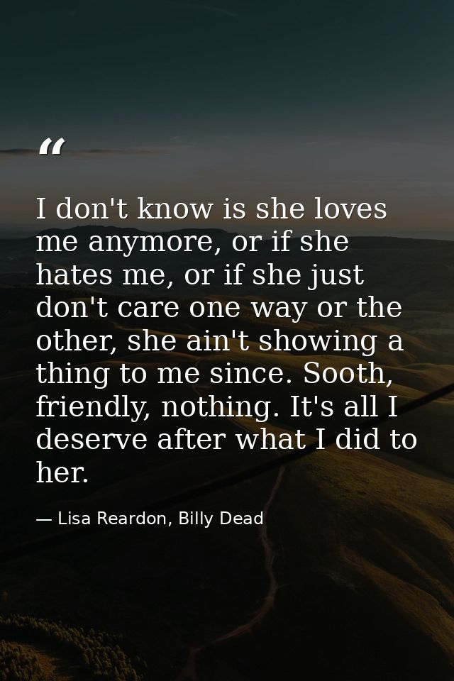 I don't know is she loves me anymore, or if she hates me, or if she just don't care one way or the other, she ain't show — Lisa Reardon, Billy Dead