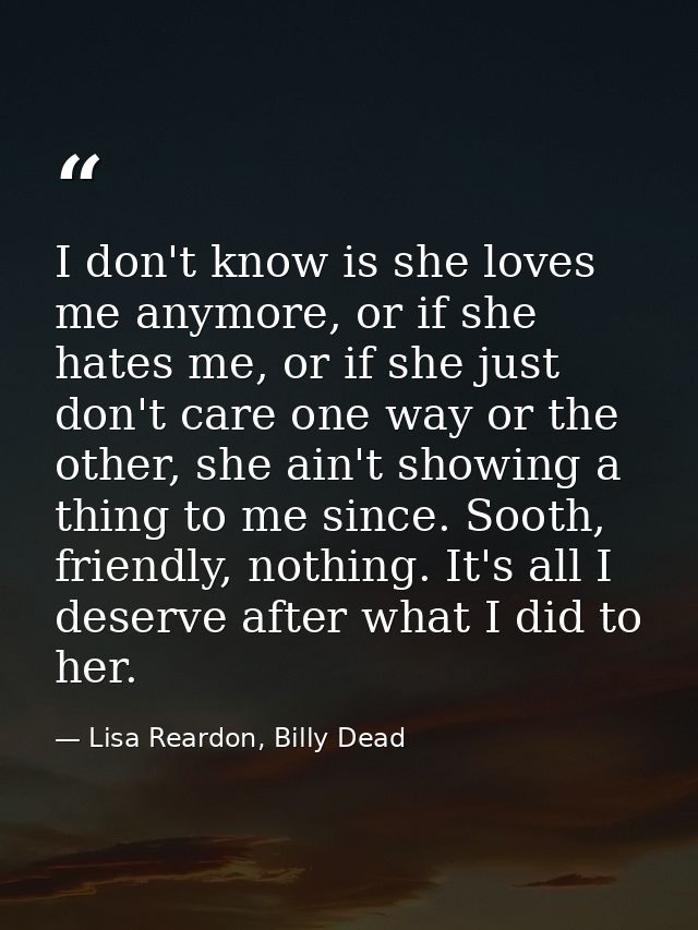I don't know is she loves me anymore, or if she hates me, or if she just don't care one way or the other, she ain't show — Lisa Reardon, Billy Dead