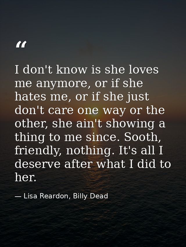 I don't know is she loves me anymore, or if she hates me, or if she just don't care one way or the other, she ain't show — Lisa Reardon, Billy Dead