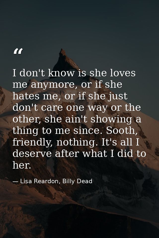 I don't know is she loves me anymore, or if she hates me, or if she just don't care one way or the other, she ain't show — Lisa Reardon, Billy Dead