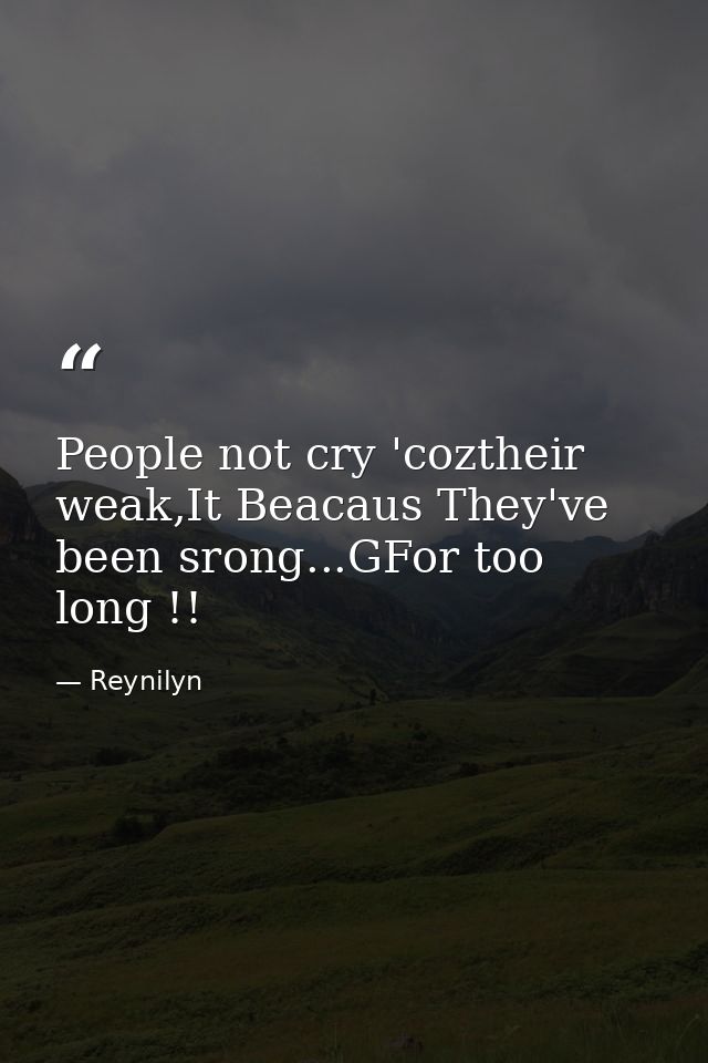 People not cry 'coztheir weak,It Beacaus They've been srong...GFor too long !! — Reynilyn
