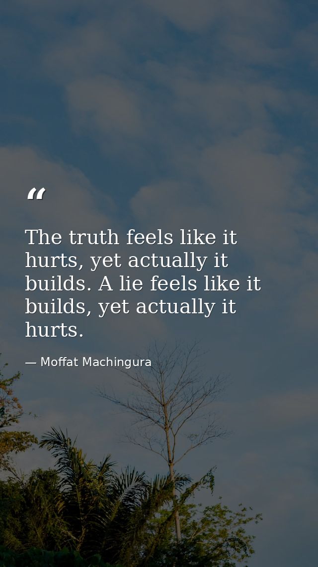 The truth feels like it hurts, yet actually it builds. A lie feels like it builds, yet actually it hurts. — Moffat Machingura