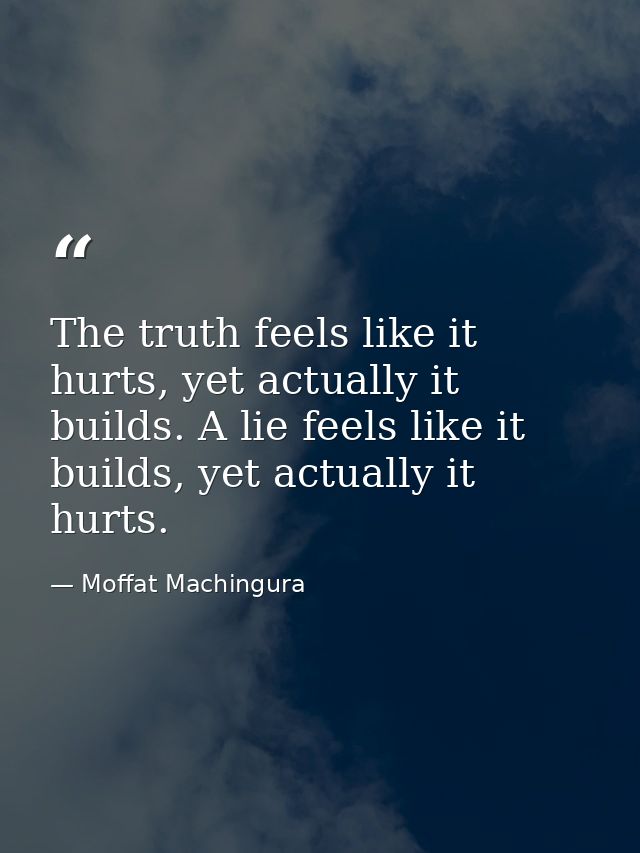 The truth feels like it hurts, yet actually it builds. A lie feels like it builds, yet actually it hurts. — Moffat Machingura