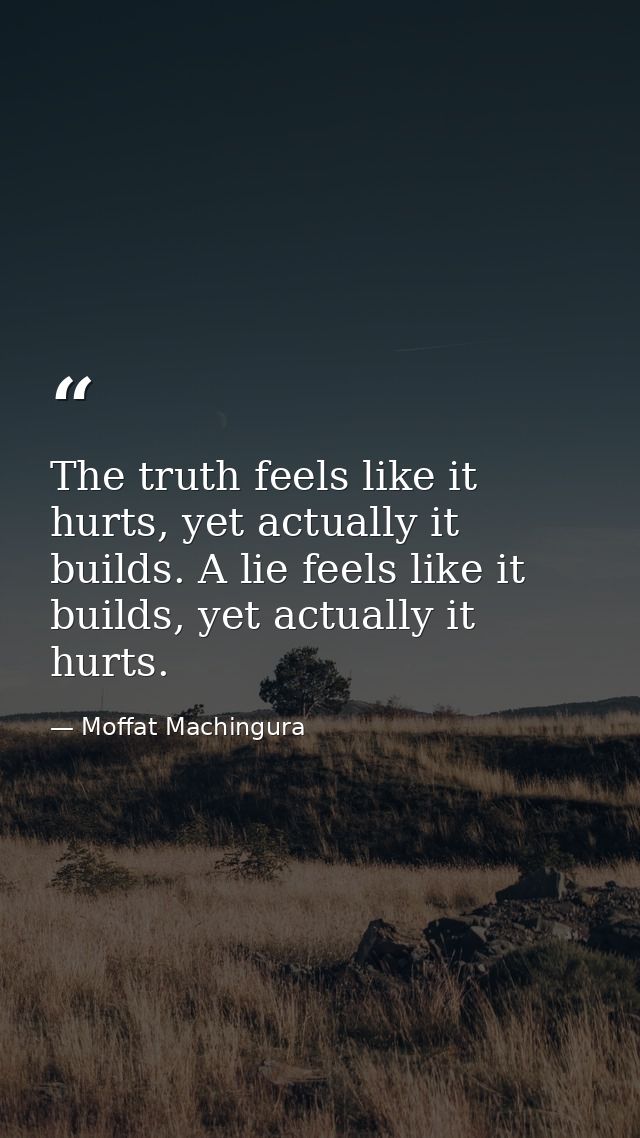 The truth feels like it hurts, yet actually it builds. A lie feels like it builds, yet actually it hurts. — Moffat Machingura