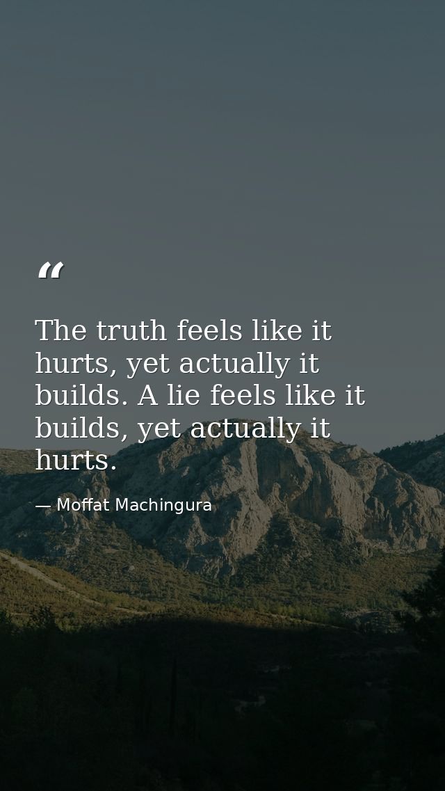 The truth feels like it hurts, yet actually it builds. A lie feels like it builds, yet actually it hurts. — Moffat Machingura