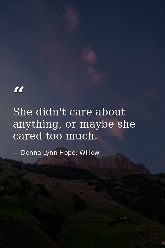 She didn't care about anything, or maybe she cared too much. — Donna Lynn Hope, Willow