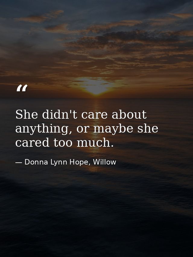 She didn't care about anything, or maybe she cared too much. — Donna Lynn Hope, Willow