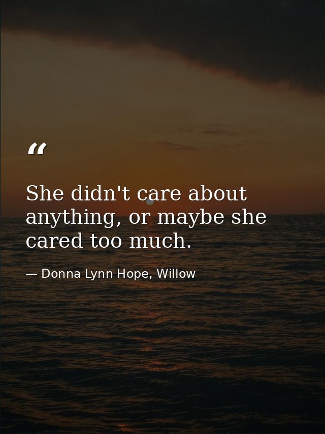 She didn't care about anything, or maybe she cared too much. — Donna Lynn Hope, Willow