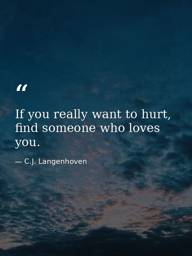 If you really want to hurt, find someone who loves you. — C.J. Langenhoven