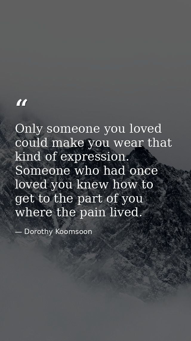 Only someone you loved could make you wear that kind of expression. Someone who had once loved you knew how to get to th — Dorothy Koomsoon